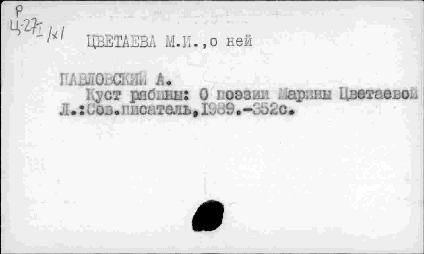 ﻿ЦВЕТАЕВА М.И.,о ней
I 4 ,».0. С] Ч: А.
Куст рябины: 0 1 оэзии . арины Цветаевой Л.:Вовегпснтель,ЮВ9.-Зэ2с.